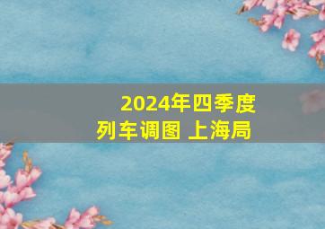 2024年四季度列车调图 上海局